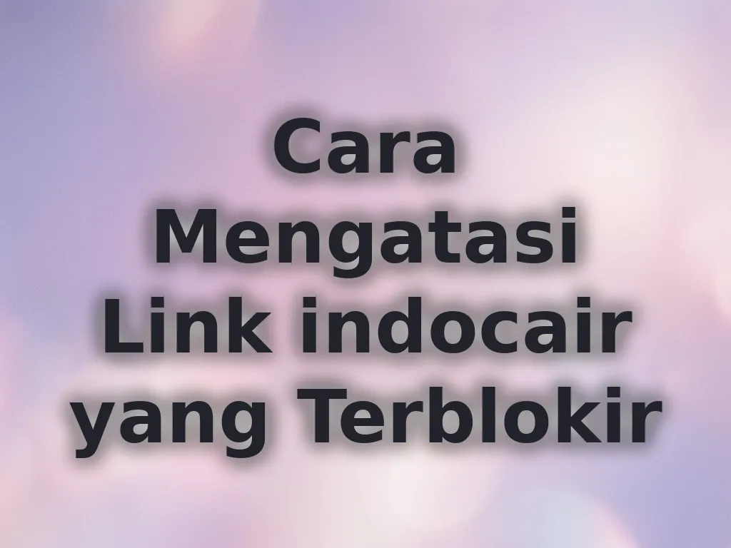 Cara Mengatasi Link indocair yang Terblokir