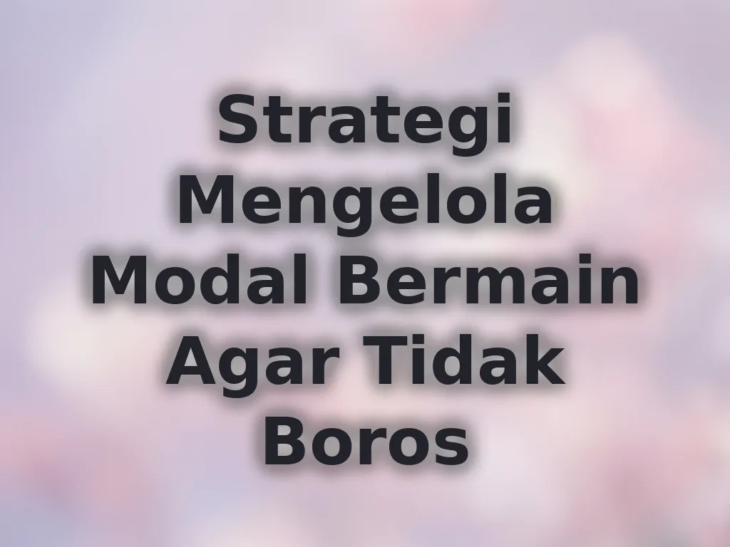 Strategi Mengelola Modal Bermain Agar Tidak Boros