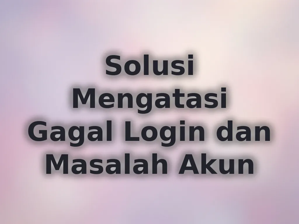 Solusi Mengatasi Gagal Login dan Masalah Akun